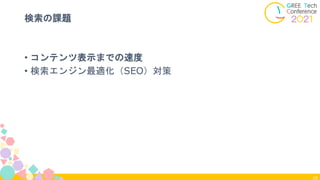 18
検索の課題
• コンテンツ表示までの速度
• 検索エンジン最適化（SEO）対策
 