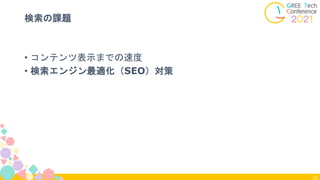 20
検索の課題
• コンテンツ表示までの速度
• 検索エンジン最適化（SEO）対策
 