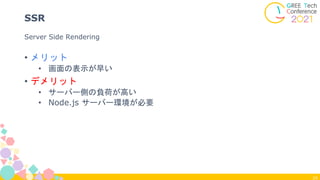 24
SSR
• メリット
• 画面の表示が早い
• デメリット
• サーバー側の負荷が高い
• Node.js サーバー環境が必要
Server Side Rendering
 