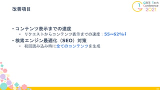 38
改善項目
• コンテンツ表示までの速度
• リクエストからコンテンツ表示までの速度：55~62%⬇️
• 検索エンジン最適化（SEO）対策
• 初回読み込み時に全てのコンテンツを生成
 