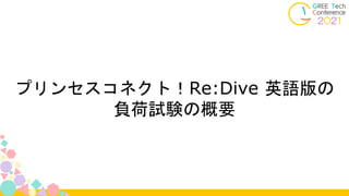 プリンセスコネクト！Re:Dive 英語版の
負荷試験の概要
 