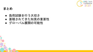 ● 負荷試験を行う大切さ
● 蓄積されてきた知見の重要性
● グローバル展開の可能性
まとめ
 