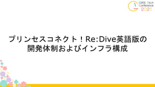 プリンセスコネクト！Re:Dive英語版の
開発体制およびインフラ構成
 