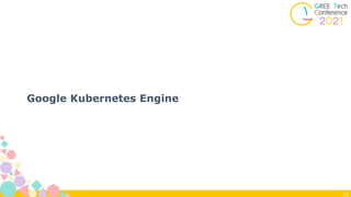 20
Google Kubernetes Engine
 