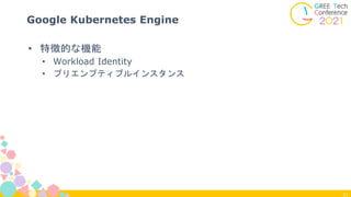 21
Google Kubernetes Engine
• 特徴的な機能
• Workload Identity
• プリエンプティブルインスタンス
 
