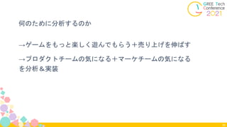 何のために分析するのか
→ゲームをもっと楽しく遊んでもらう＋売り上げを伸ばす
→プロダクトチームの気になる＋マーケチームの気になる
を分析＆実装
39
 