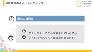 4
分析業務のイメージとギャップ
最初の疑問点
アナリストってどんな事をしているのか
どういったスキル・知識が必要なのか
 