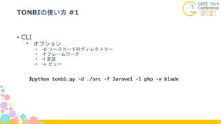 • CLI
• オプション
• -d ソースコードのディレクトリー
• -f フレームワーク
• -l 言語
• -v ビュー
TONBIの使い方 #1
6
$python tonbi.py -d ./src -f laravel -l php -v blade
 