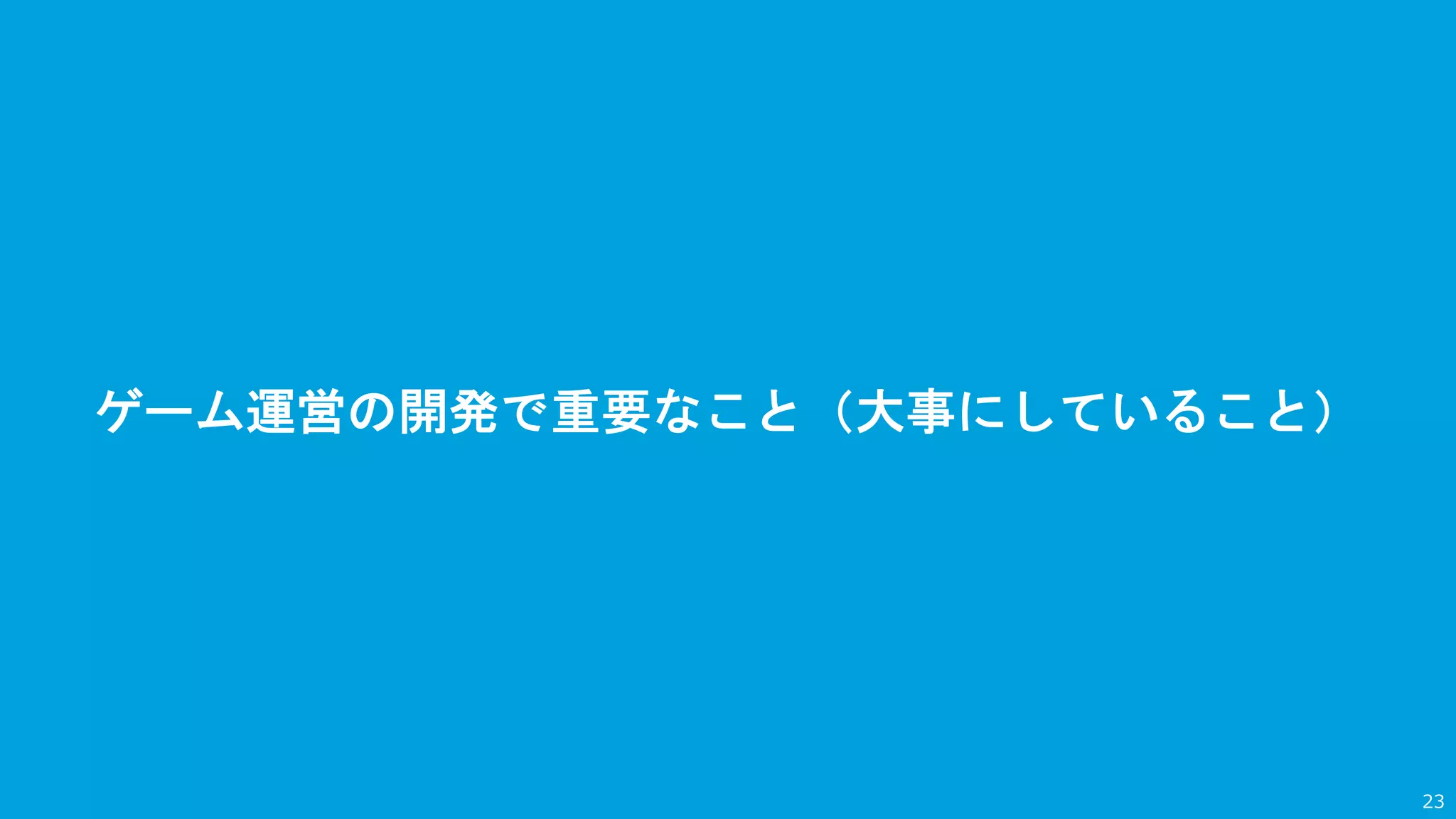 ゲーム運営の開発で重要なこと（大事にしていること）
23
 