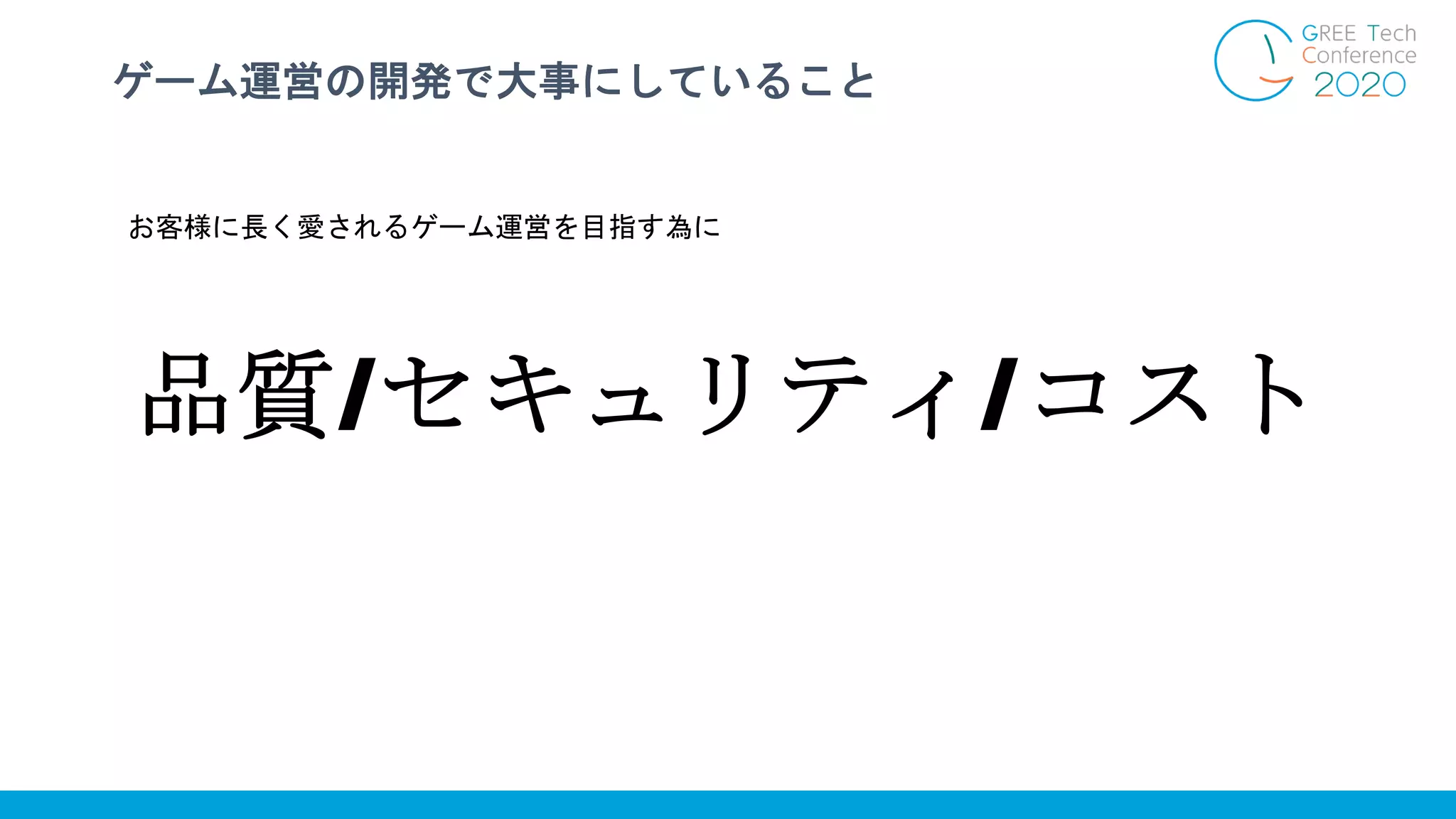 ゲーム運営の開発で大事にしていること
お客様に長く愛されるゲーム運営を目指す為に
品質/セキュリティ/コスト
 