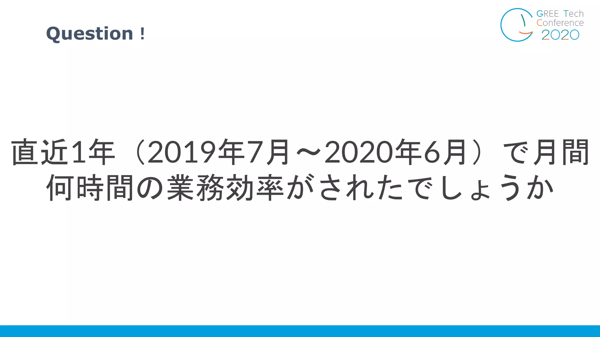 Question！
直近1年（2019年7月〜2020年6月）で月間
何時間の業務効率がされたでしょうか
 