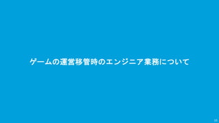 ゲームの運営移管時のエンジニア業務について
10
 