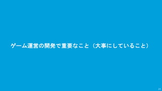 ゲーム運営の開発で重要なこと（大事にしていること）
23
 