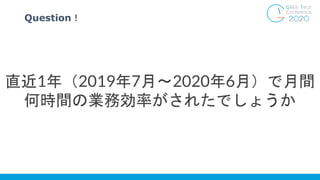 Question！
直近1年（2019年7月〜2020年6月）で月間
何時間の業務効率がされたでしょうか
 