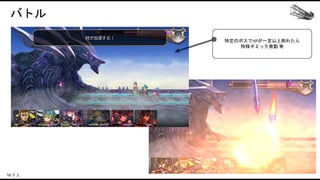 バトル
特定のボスでHPが一定以上削れたら
特殊ギミック発動 等
 