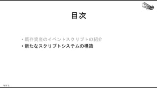 目次
• 既存資産のイベントスクリプトの紹介
• 新たなスクリプトシステムの構築
 