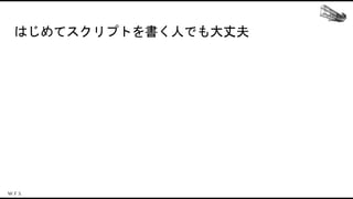 はじめてスクリプトを書く人でも大丈夫
 