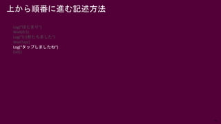 49
上から順番に進む記述方法
Log(“はじまり”)
Wait(0.5)
Log(“0.5秒たちました”)
WaitTap()
Log(“タップしましたね”)
Exit()
 