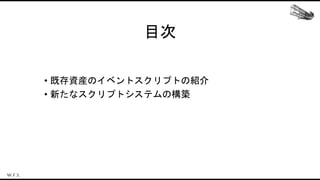 目次
• 既存資産のイベントスクリプトの紹介
• 新たなスクリプトシステムの構築
 