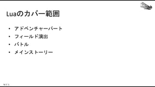 Luaのカバー範囲
• アドベンチャーパート
• フィールド演出
• バトル
• メインストーリー
 