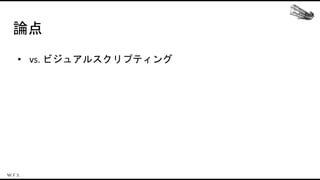 論点
• vs. ビジュアルスクリプティング
 