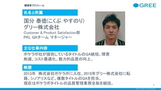 Copyright © GREE, Inc. All Rights Reserved.
写真 
講演者プロフィール  
氏名と所属 
国分 泰徳(こくぶ やすのり) 
グリー株式会社 
Customer & Product Satisfacti...