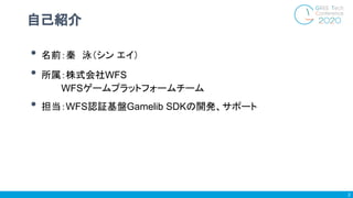 • 名前：秦　泳（シン エイ）
• 所属：株式会社WFS
　　　 WFSゲームプラットフォームチーム
• 担当：WFS認証基盤Gamelib SDKの開発、サポート
自己紹介
2
 