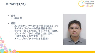 • 氏名
• 梅木 隼
• 経歴
• 2014年から Wright Flyer Studios にて
ネイティブゲームの開発運営を担当。
• アナザーエデンでは、クライアント開発、
ビルドパイプライン開発などに従事。
（過去エンジニアマネージャ...