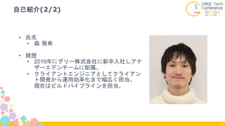 • 氏名
• 森 雅希
• 経歴
• 2019年にグリー株式会社に新卒入社しアナ
ザーエデンチームに配属。
• クライアントエンジニアとしてクライアン
ト開発から運用効率化まで幅広く担当。
現在はビルドパイプラインを担当。
自己紹介(2/2)
3
 