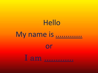 Hello
My name is .............
or
I am .............