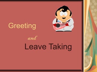Greeting
Leave Taking
and
 