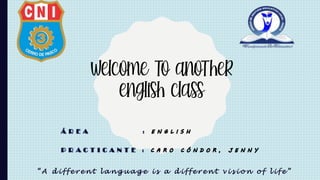 Á R E A :
P R A C T I C A N T E :
“ A d i f f e r e n t l a n g u a g e i s a d i f f e r e n t v i s i o n o f l i f e ”
welcome to another
english class
 
