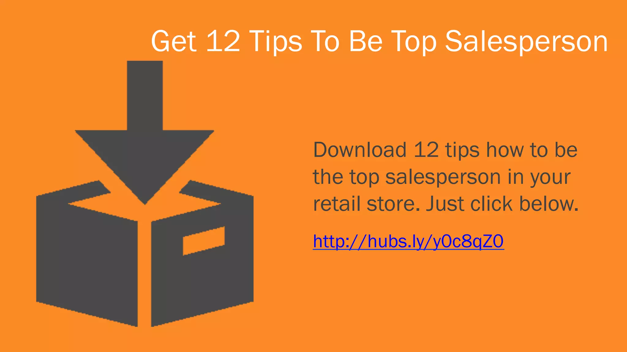 Get 12 Tips To Be Top Salesperson
Download 12 tips how to be
the top salesperson in your
retail store. Just click below.
http://hubs.ly/y0c8qZ0
 