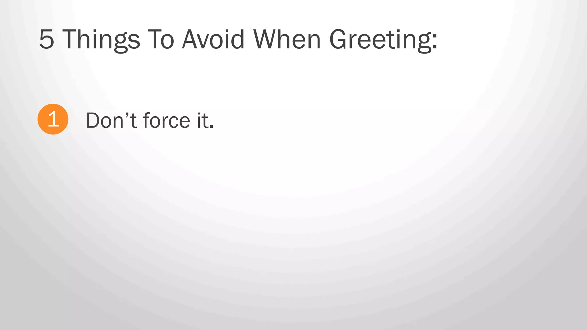 Don’t force it.
5 Things To Avoid When Greeting:
1
 