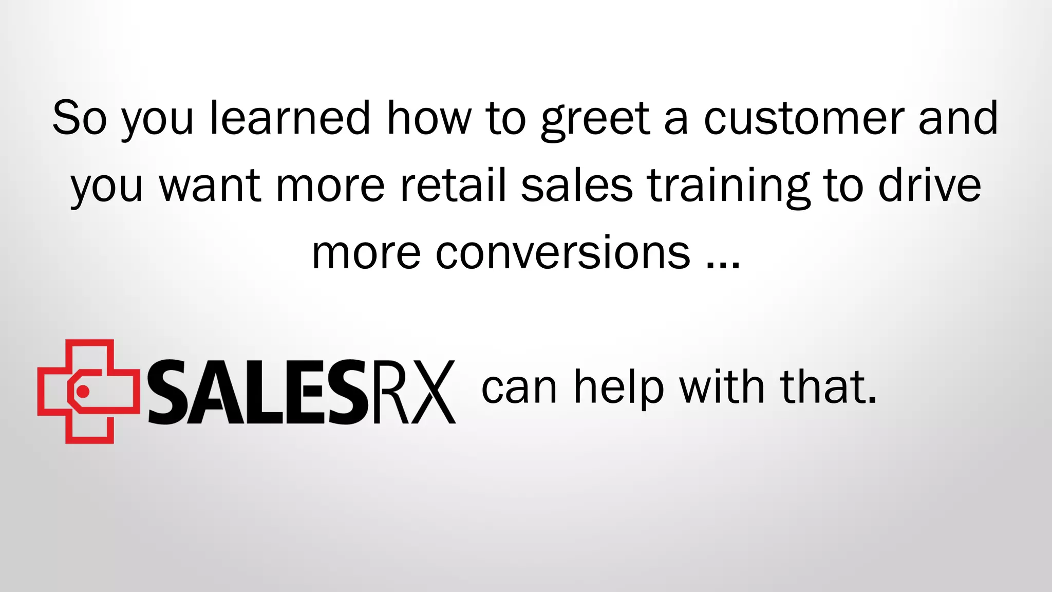 So you learned how to greet a customer and
you want more retail sales training to drive
more conversions …
can help with that.
 