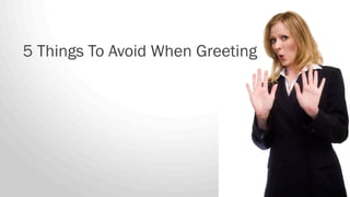 5 Things To Avoid When Greeting
 