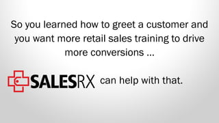 So you learned how to greet a customer and
you want more retail sales training to drive
more conversions …
can help with that.
 