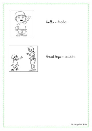 Lic. Jacqueline Bravo
hello = hola
Good bye = adiós
 