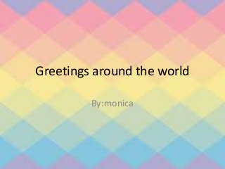 Greetings around the world 
By:monica 
 