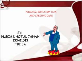 PERSONAL INVITATION TETX 
AND GREETING CARD 
BY: 
NURIA DHOTUL JANAH 
133411013 
TBI 3A 
 