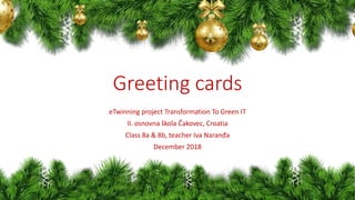 Greeting cards
eTwinning project Transformation To Green IT
II. osnovna škola Čakovec, Croatia
Class 8a & 8b, teacher Iva Naranđa
December 2018
 