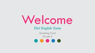 Welcome
Dini English Zone
Greeting Card
Grade X
 