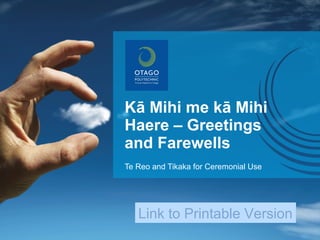 Kā Mihi me kā Mihi
Haere – Greetings
and Farewells
Te Reo and Tikaka for Ceremonial Use

Link to Printable Version

 