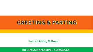 GREETING & PARTING
IBI UIN SUNAN AMPEL SURABAYA
GREETING & PARTING
Samsul Arifin, M.Kom.I
 
