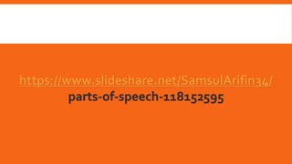 https://www.slideshare.net/SamsulArifin34/
parts-of-speech-118152595
 