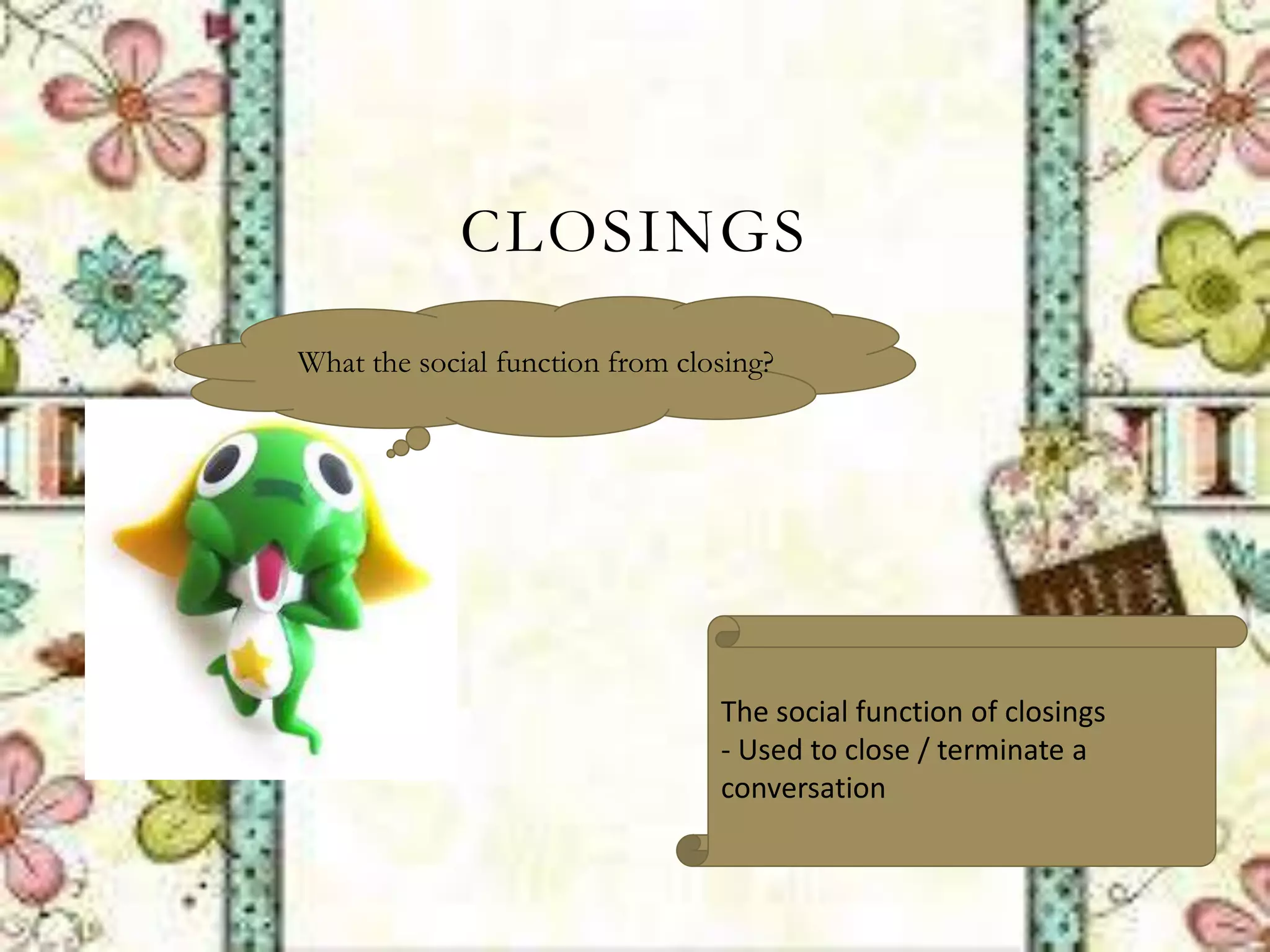 CLOSINGS
What the social function from closing?
The social function of closings
- Used to close / terminate a
conversation
 