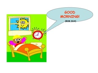 GOOD MORNING! (BOM DIA!) 