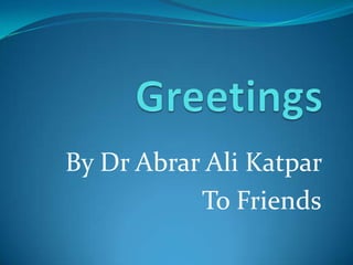Greetings  By Dr Abrar Ali Katpar To Friends 