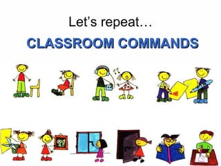 Let’s repeat…
CLASSROOM COMMANDS
 