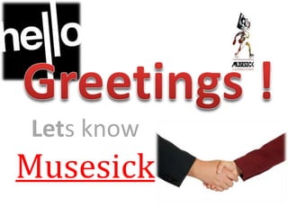 Greetings ! Lets know  Musesick 
